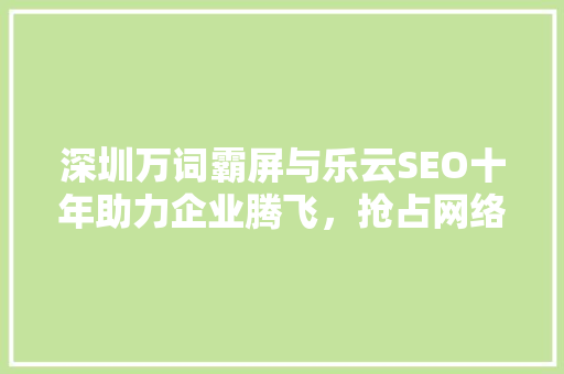 深圳万词霸屏与乐云SEO十年助力企业腾飞，抢占网络市场制高点