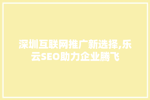 深圳互联网推广新选择,乐云SEO助力企业腾飞
