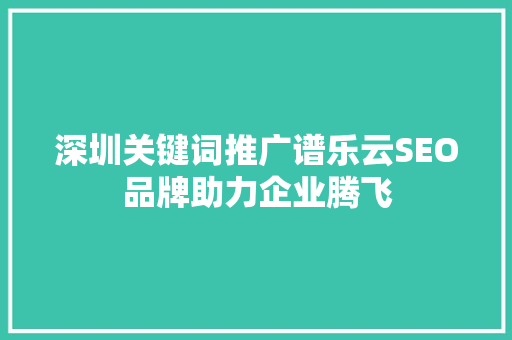 深圳关键词推广谱乐云SEO品牌助力企业腾飞