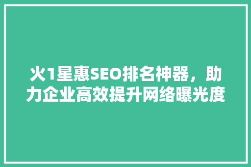 火1星惠SEO排名神器，助力企业高效提升网络曝光度
