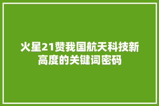火星21赞我国航天科技新高度的关键词密码