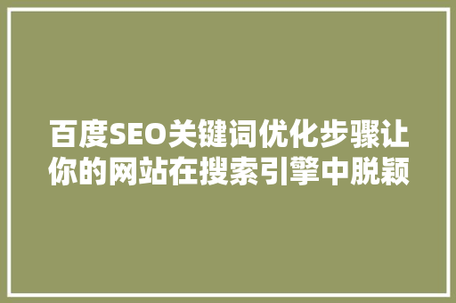 百度SEO关键词优化步骤让你的网站在搜索引擎中脱颖而出