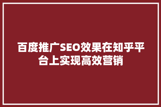 百度推广SEO效果在知乎平台上实现高效营销