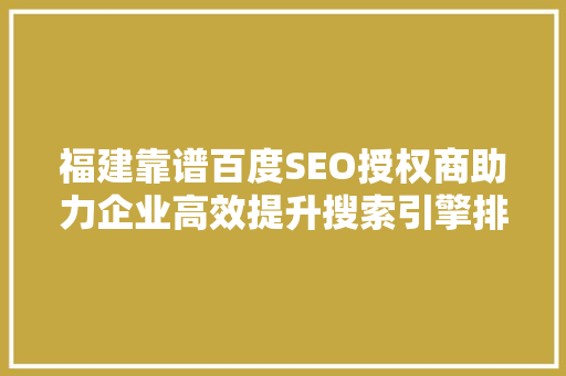 福建靠谱百度SEO授权商助力企业高效提升搜索引擎排名