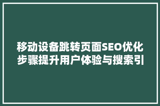 移动设备跳转页面SEO优化步骤提升用户体验与搜索引擎排名