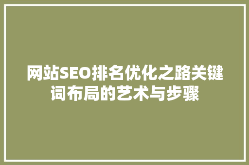 网站SEO排名优化之路关键词布局的艺术与步骤