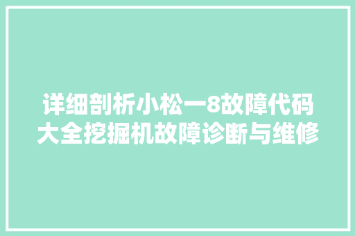 详细剖析小松一8故障代码大全挖掘机故障诊断与维修之路