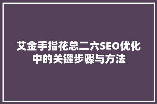 艾金手指花总二六SEO优化中的关键步骤与方法