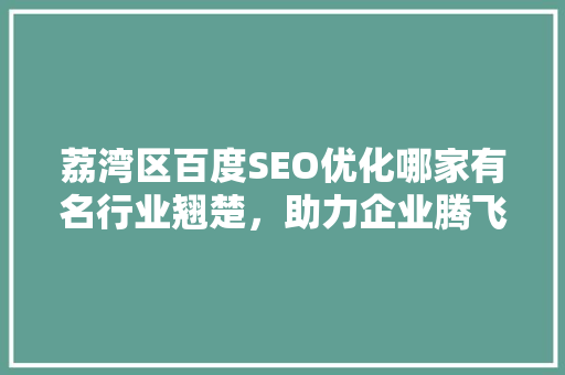 荔湾区百度SEO优化哪家有名行业翘楚，助力企业腾飞