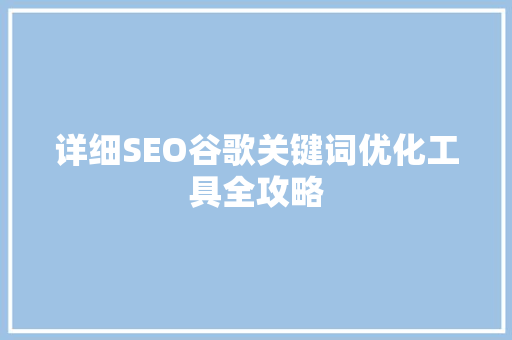 详细SEO谷歌关键词优化工具全攻略
