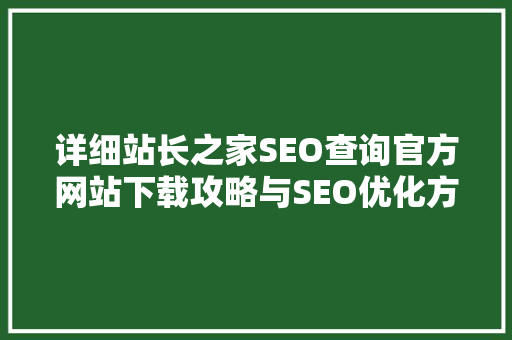 详细站长之家SEO查询官方网站下载攻略与SEO优化方法