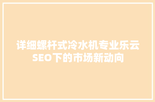 详细螺杆式冷水机专业乐云SEO下的市场新动向