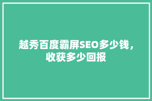 越秀百度霸屏SEO多少钱，收获多少回报