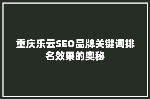 重庆乐云SEO品牌关键词排名效果的奥秘