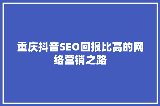 重庆抖音SEO回报比高的网络营销之路