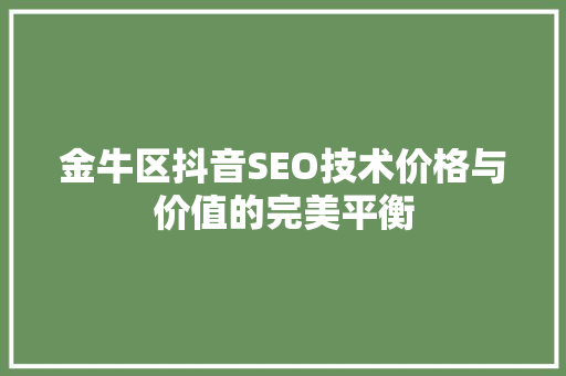 金牛区抖音SEO技术价格与价值的完美平衡