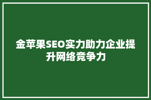 金苹果SEO实力助力企业提升网络竞争力