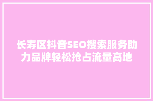 长寿区抖音SEO搜索服务助力品牌轻松抢占流量高地