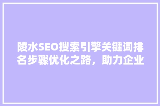 陵水SEO搜索引擎关键词排名步骤优化之路，助力企业腾飞