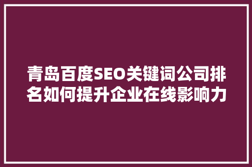 青岛百度SEO关键词公司排名如何提升企业在线影响力