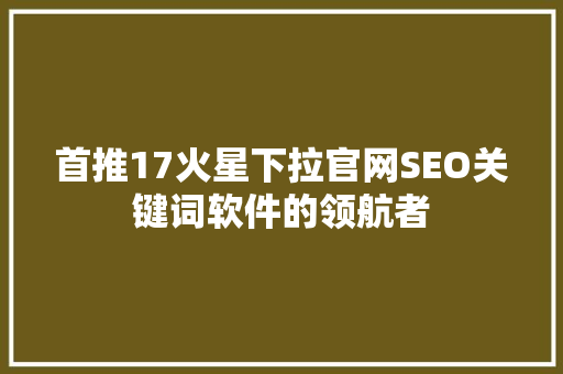 首推17火星下拉官网SEO关键词软件的领航者