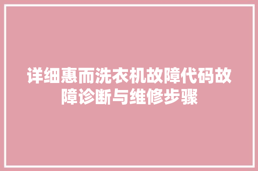 详细惠而洗衣机故障代码故障诊断与维修步骤