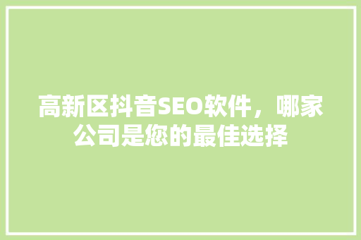 高新区抖音SEO软件，哪家公司是您的最佳选择  第1张