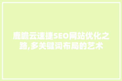 鹿瞻云速捷SEO网站优化之路,多关键词布局的艺术
