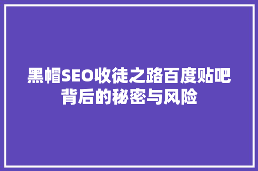 黑帽SEO收徒之路百度贴吧背后的秘密与风险