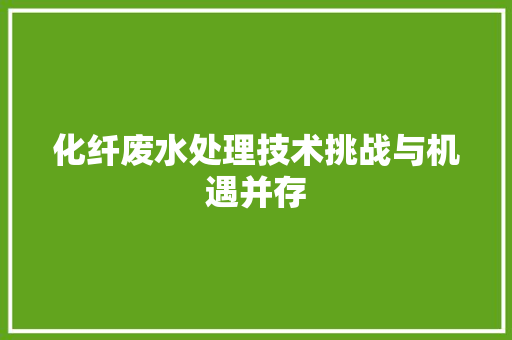 化纤废水处理技术挑战与机遇并存