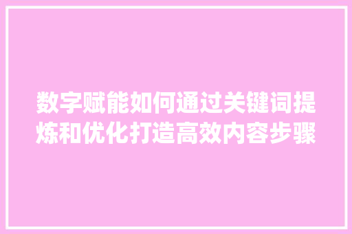 数字赋能如何通过关键词提炼和优化打造高效内容步骤_关键词怎么提炼和优化