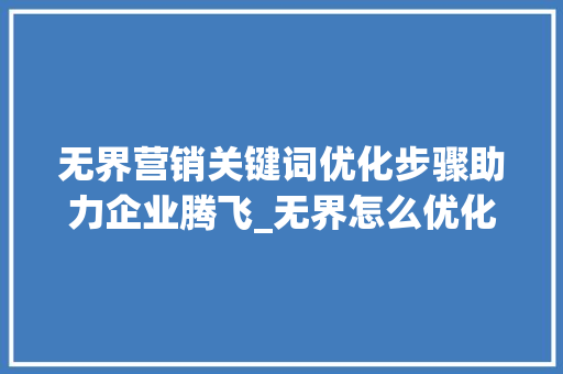 无界营销关键词优化步骤助力企业腾飞_无界怎么优化关键词