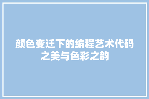 颜色变迁下的编程艺术代码之美与色彩之韵