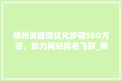 朔州关键词优化步骤SEO方法，助力网站排名飞跃_朔州关键词排名方法优化