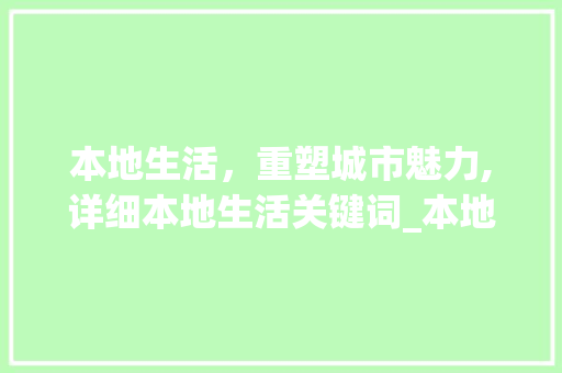 本地生活，重塑城市魅力,详细本地生活关键词_本地生活关键词优化