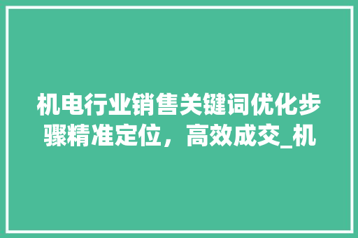 机电行业销售关键词优化步骤精准定位，高效成交_机电关键词优化销售