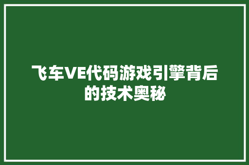 飞车VE代码游戏引擎背后的技术奥秘