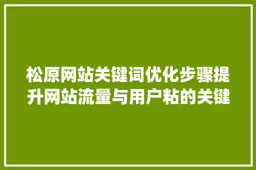 松原网站关键词优化步骤提升网站流量与用户粘的关键之路_松原网站关键词优化