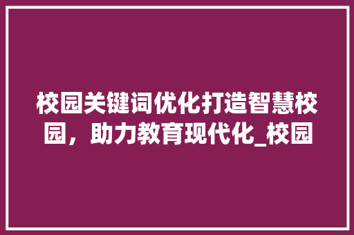 校园关键词优化打造智慧校园，助力教育现代化_校园关键词优化方式
