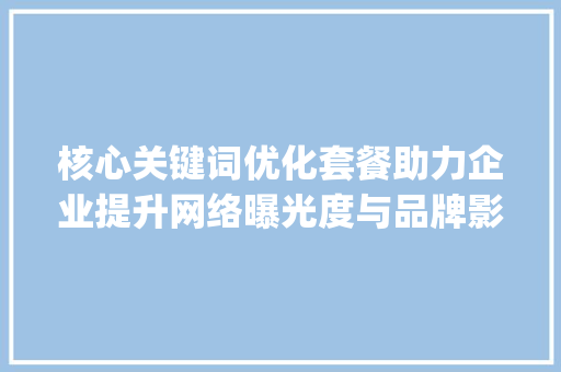 核心关键词优化套餐助力企业提升网络曝光度与品牌影响力_核心关键词的优化套餐