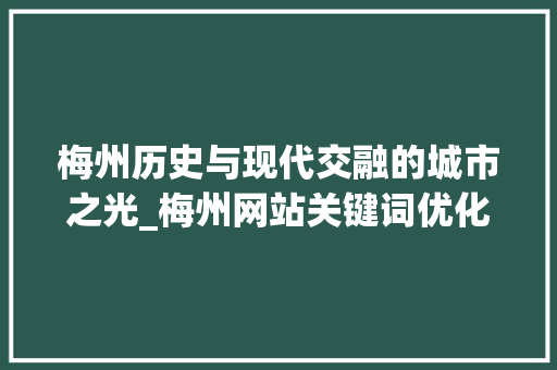 梅州历史与现代交融的城市之光_梅州网站关键词优化