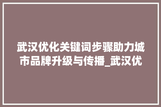 武汉优化关键词步骤助力城市品牌升级与传播_武汉优化关键词方法