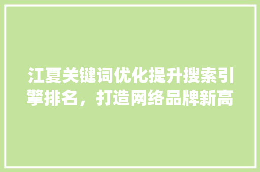 江夏关键词优化提升搜索引擎排名，打造网络品牌新高度_江夏关键词优化方法