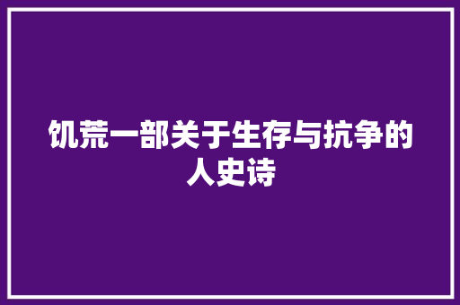 饥荒一部关于生存与抗争的人史诗