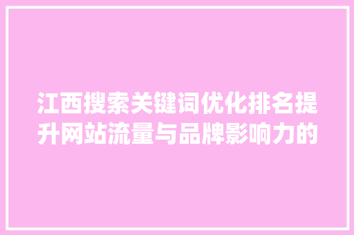 江西搜索关键词优化排名提升网站流量与品牌影响力的方法_江西搜索关键词优化排名