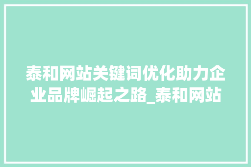 泰和网站关键词优化助力企业品牌崛起之路_泰和网站关键词优化