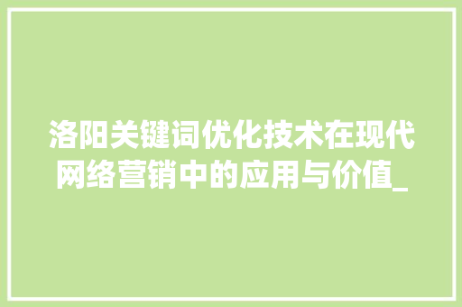 洛阳关键词优化技术在现代网络营销中的应用与价值_洛阳关键词优化技术