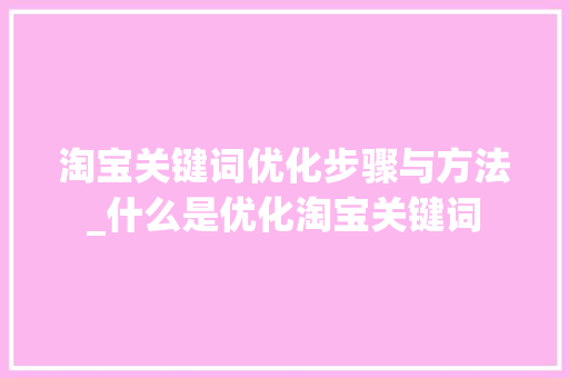 淘宝关键词优化步骤与方法_什么是优化淘宝关键词