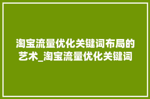 淘宝流量优化关键词布局的艺术_淘宝流量优化关键词