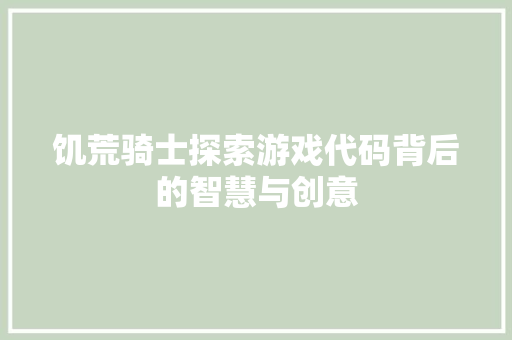 饥荒骑士探索游戏代码背后的智慧与创意